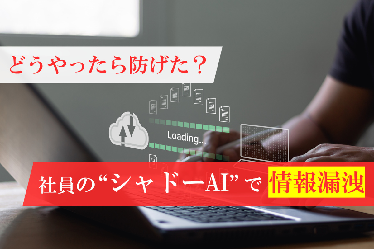 社員の“シャドーAI”利用で、取引先の情報が漏洩！ どうやったら防げた？